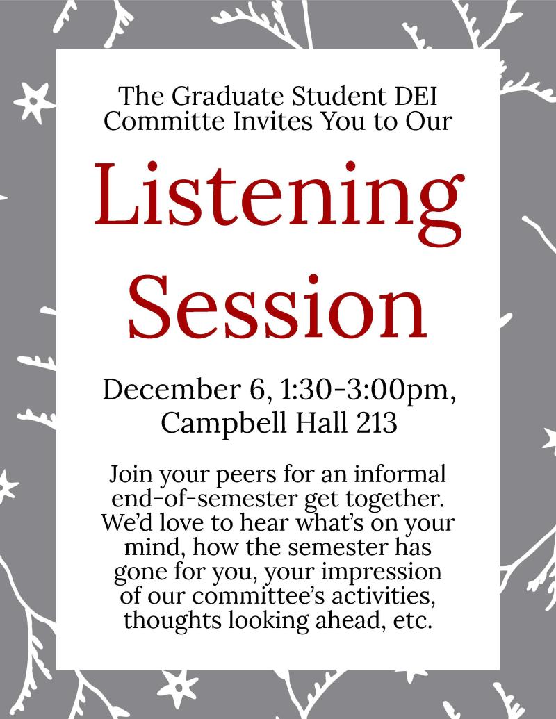 Picture that reads: The Graduate Student DEI Committee invites you to our LIstening Session, December 6th, 1:30-3 in Campbell Hall 213. 