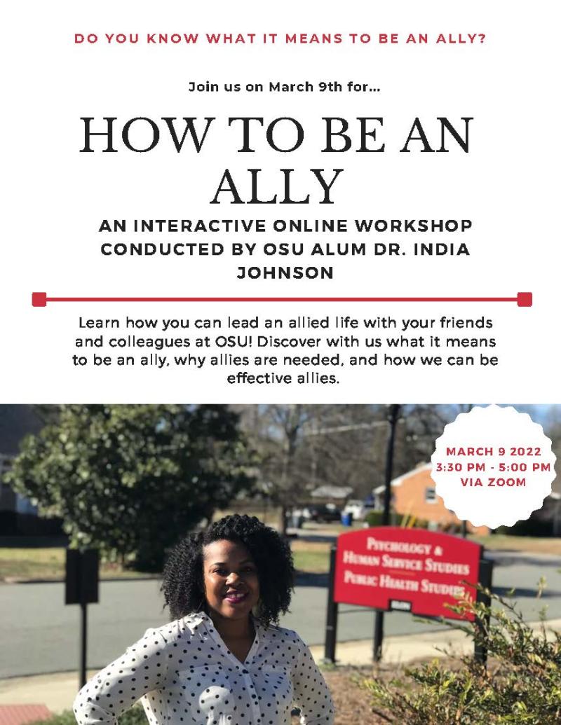 How to be an ally flyer. Join us on March 9th at 3:30 pm to 5 pm for an interactive online workshop conducted by Ohio State alumni Dr. India Johnson. Learn how you can lead an allied life with your friends and colleagues at Ohio State! Discover with us what it means to be an ally, why allies are needed, and how we can be effective allies.